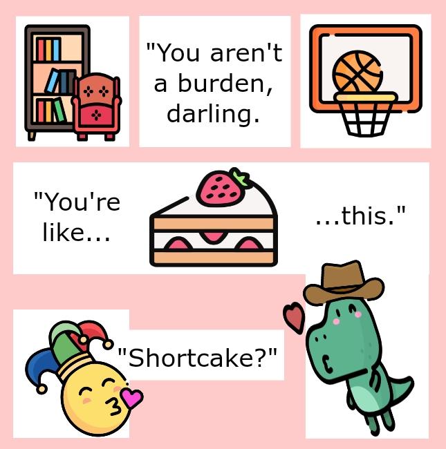 A moodboard with five colorful icons: a bookcase and armchair, a basketball with hoop, a slice of strawberry cake, a kissing smiley face with jester hat, and a kissing T-Rex with cowboy hat. There are two quotes mixed with the icons. One says, 'You aren't a burden, darling. You're like... this.' The other says, 'Shortcake?'
